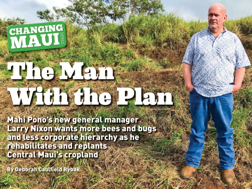 The Man With the Plan: Mahi Pono’s new general manager Larry Nixon wants more bees and bugs and less corporate hierarchy as he rehabilitates and replants Central Maui’s cropland